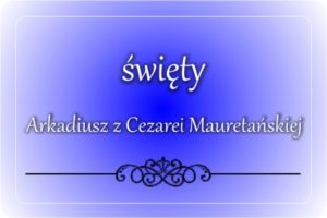 św. Arkadiusz z Cezarei Mauretanskiej św. Arkadiusz z Cezarei Mauretanskiej